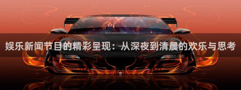 娱乐新闻节目的精彩呈现：从深夜到清晨的欢乐与思考