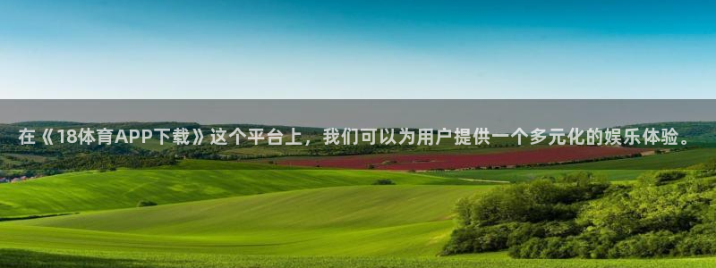 在《18体育APP下载》这个平台上，我们可以为用户提供一个多元化的娱乐体验。