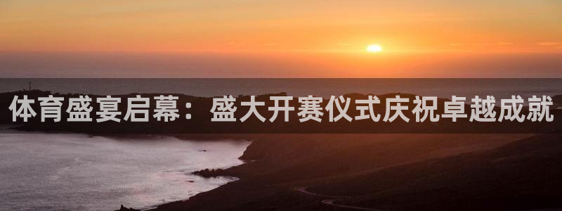 体育盛宴启幕：盛大开赛仪式庆祝卓越成就