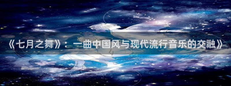 《七月之舞》：一曲中国风与现代流行音乐的交融》