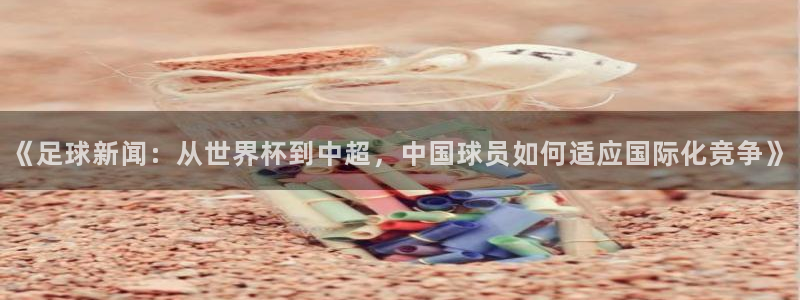 《足球新闻：从世界杯到中超，中国球员如何适应国际化竞争》