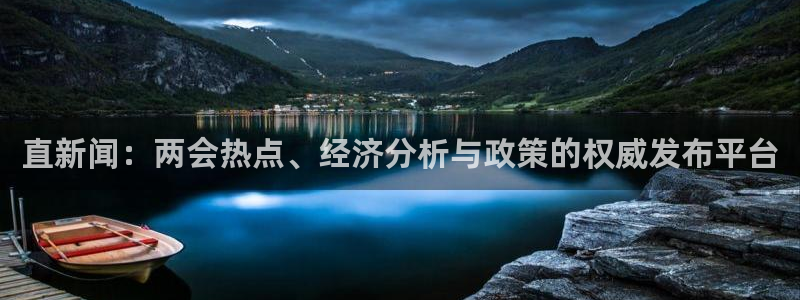 直新闻：两会热点、经济分析与政策的权威发布平台