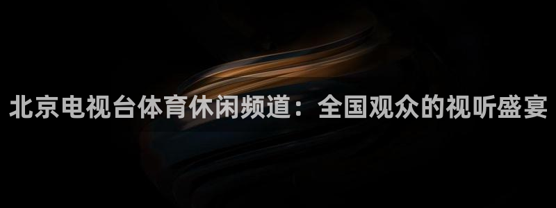 北京电视台体育休闲频道：全国观众的视听盛宴