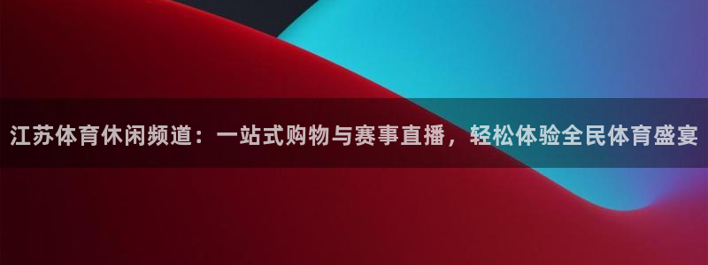 江苏体育休闲频道：一站式购物与赛事直播，轻松体验全民体育盛宴