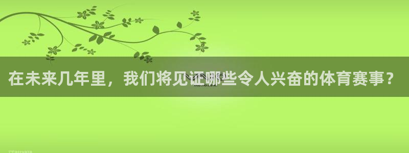 在未来几年里，我们将见证哪些令人兴奋的体育赛事？