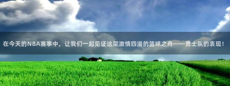 在今天的NBA赛事中，让我们一起见证这架激情四溢的篮球之舟——勇士队的表现！